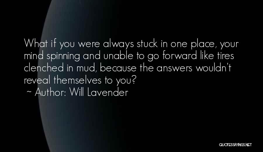 Will Lavender Quotes: What If You Were Always Stuck In One Place, Your Mind Spinning And Unable To Go Forward Like Tires Clenched