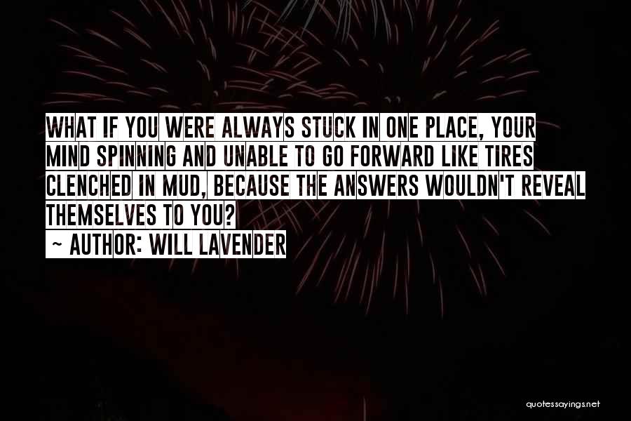 Will Lavender Quotes: What If You Were Always Stuck In One Place, Your Mind Spinning And Unable To Go Forward Like Tires Clenched