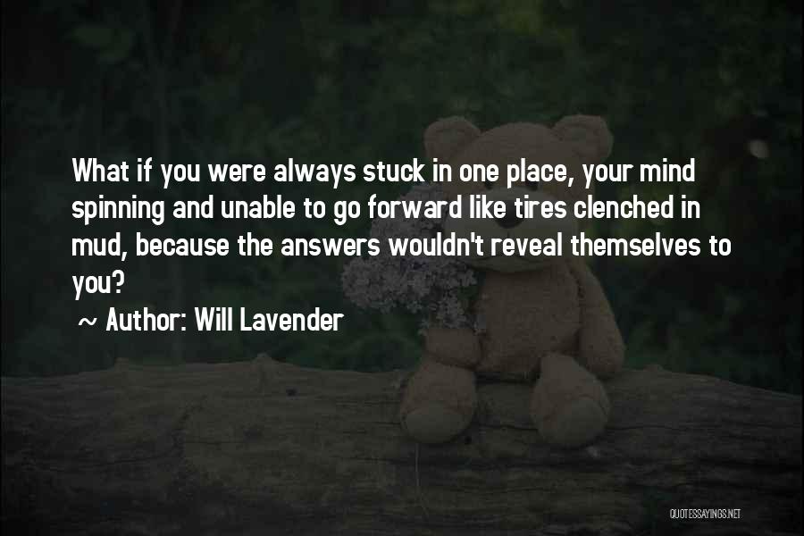 Will Lavender Quotes: What If You Were Always Stuck In One Place, Your Mind Spinning And Unable To Go Forward Like Tires Clenched