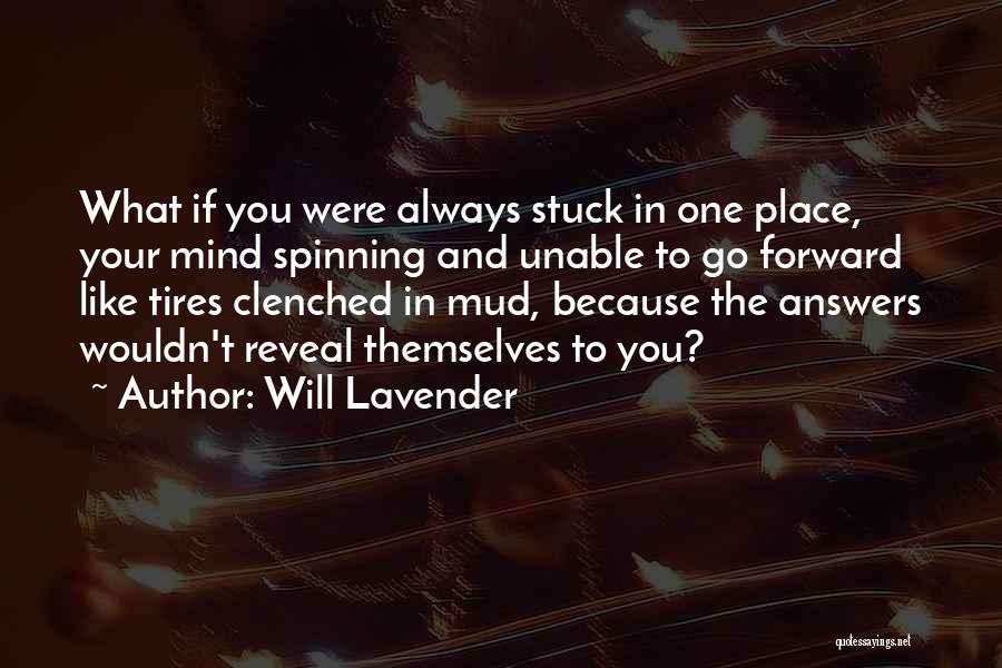 Will Lavender Quotes: What If You Were Always Stuck In One Place, Your Mind Spinning And Unable To Go Forward Like Tires Clenched