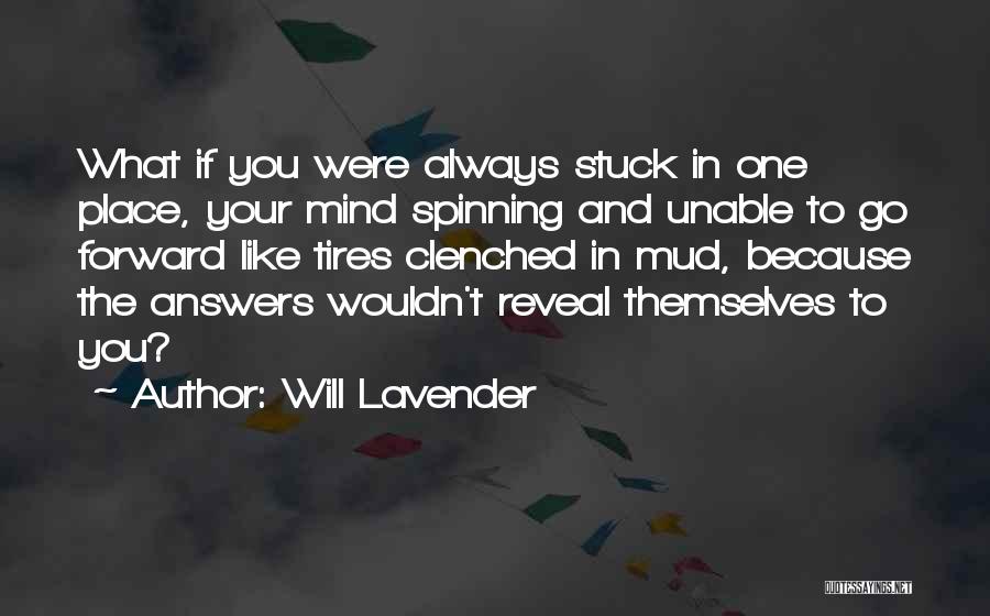 Will Lavender Quotes: What If You Were Always Stuck In One Place, Your Mind Spinning And Unable To Go Forward Like Tires Clenched