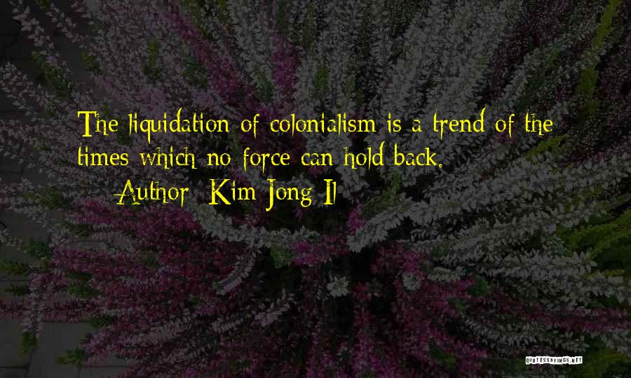 Kim Jong Il Quotes: The Liquidation Of Colonialism Is A Trend Of The Times Which No Force Can Hold Back.