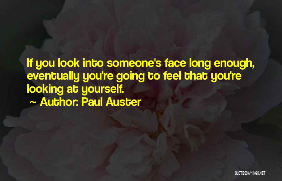 Paul Auster Quotes: If You Look Into Someone's Face Long Enough, Eventually You're Going To Feel That You're Looking At Yourself.