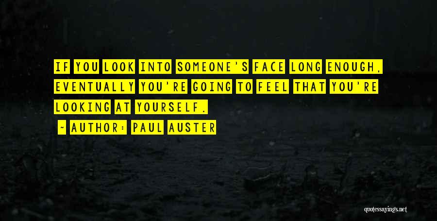 Paul Auster Quotes: If You Look Into Someone's Face Long Enough, Eventually You're Going To Feel That You're Looking At Yourself.