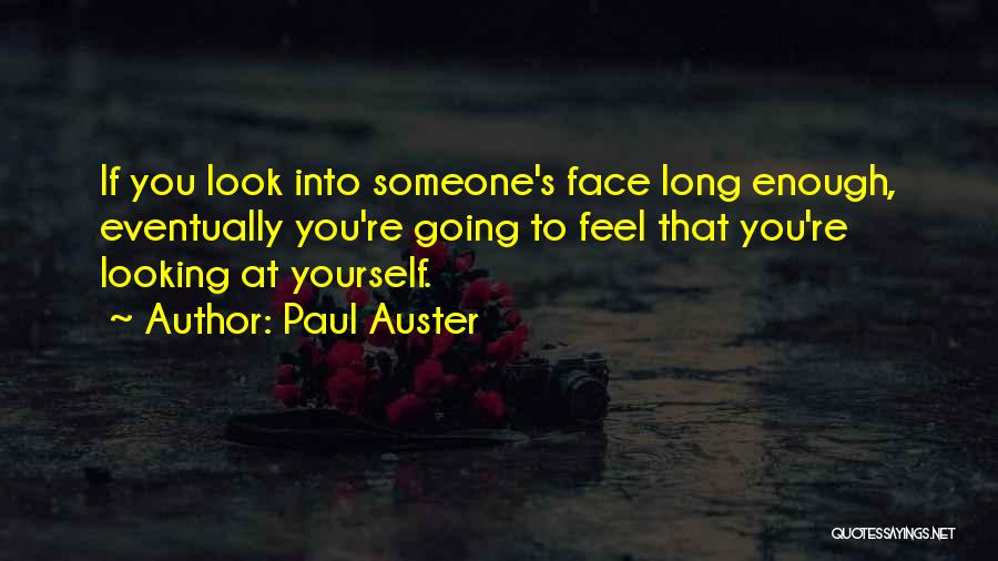 Paul Auster Quotes: If You Look Into Someone's Face Long Enough, Eventually You're Going To Feel That You're Looking At Yourself.