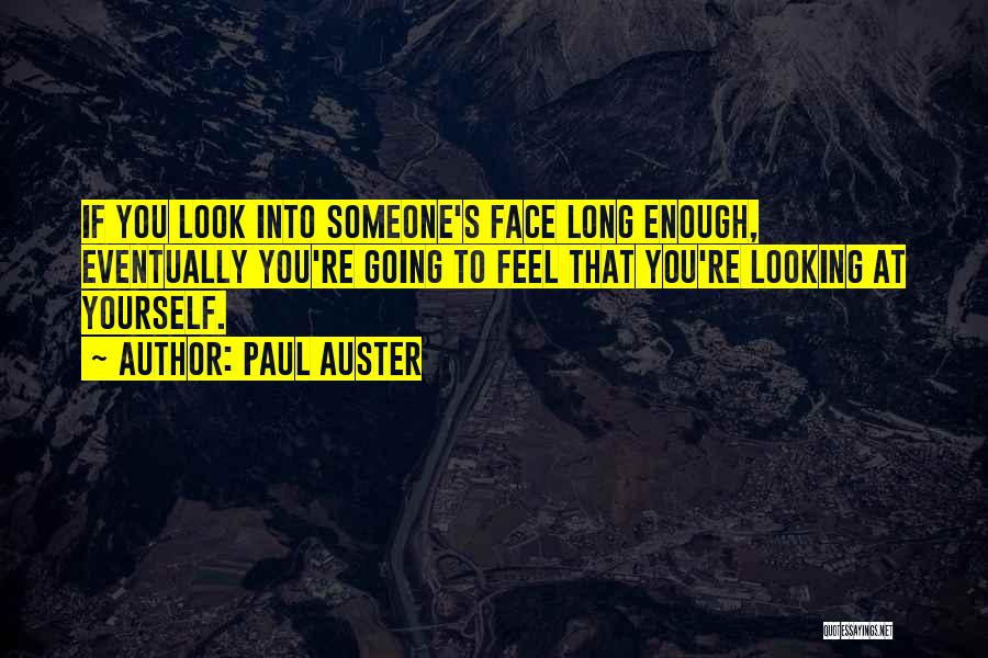 Paul Auster Quotes: If You Look Into Someone's Face Long Enough, Eventually You're Going To Feel That You're Looking At Yourself.