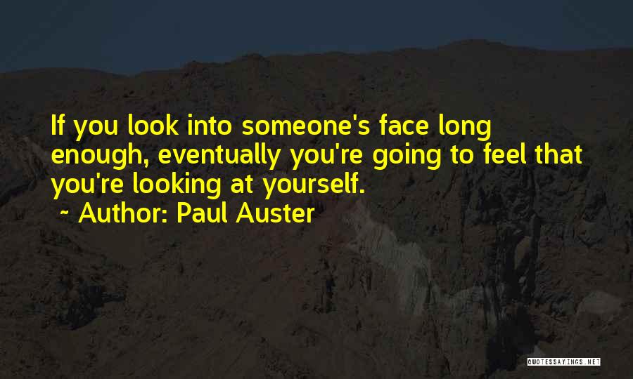 Paul Auster Quotes: If You Look Into Someone's Face Long Enough, Eventually You're Going To Feel That You're Looking At Yourself.
