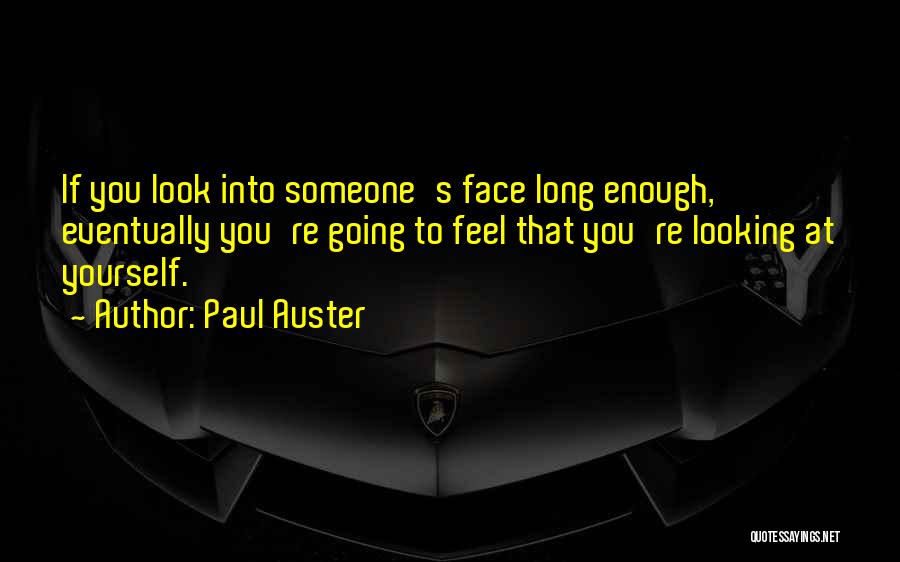 Paul Auster Quotes: If You Look Into Someone's Face Long Enough, Eventually You're Going To Feel That You're Looking At Yourself.