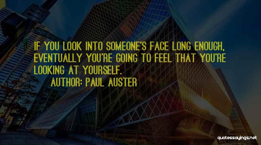 Paul Auster Quotes: If You Look Into Someone's Face Long Enough, Eventually You're Going To Feel That You're Looking At Yourself.