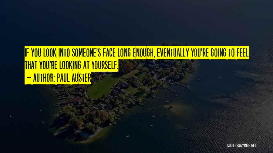 Paul Auster Quotes: If You Look Into Someone's Face Long Enough, Eventually You're Going To Feel That You're Looking At Yourself.