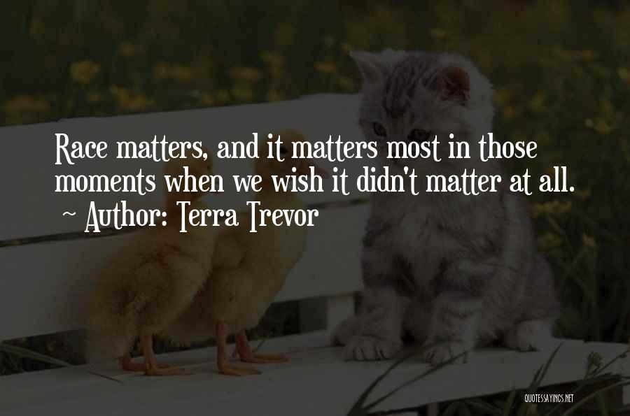 Terra Trevor Quotes: Race Matters, And It Matters Most In Those Moments When We Wish It Didn't Matter At All.