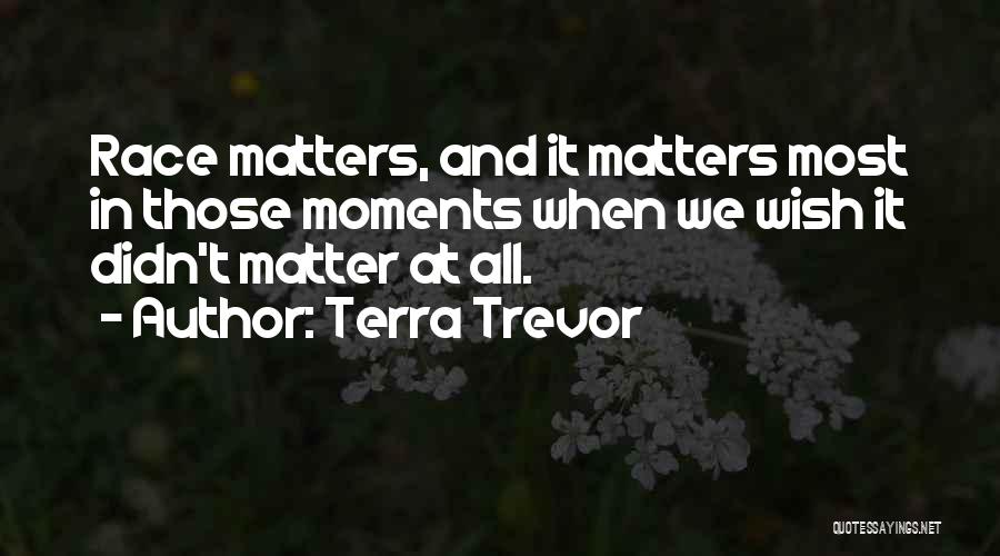 Terra Trevor Quotes: Race Matters, And It Matters Most In Those Moments When We Wish It Didn't Matter At All.