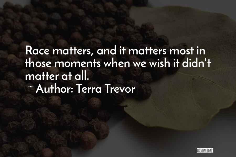 Terra Trevor Quotes: Race Matters, And It Matters Most In Those Moments When We Wish It Didn't Matter At All.