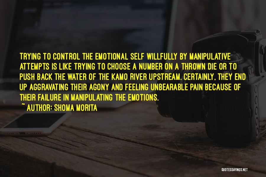 Shoma Morita Quotes: Trying To Control The Emotional Self Willfully By Manipulative Attempts Is Like Trying To Choose A Number On A Thrown