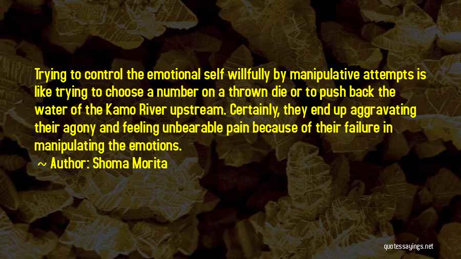 Shoma Morita Quotes: Trying To Control The Emotional Self Willfully By Manipulative Attempts Is Like Trying To Choose A Number On A Thrown