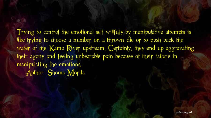 Shoma Morita Quotes: Trying To Control The Emotional Self Willfully By Manipulative Attempts Is Like Trying To Choose A Number On A Thrown