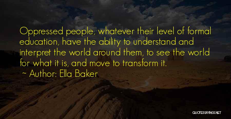 Ella Baker Quotes: Oppressed People, Whatever Their Level Of Formal Education, Have The Ability To Understand And Interpret The World Around Them, To