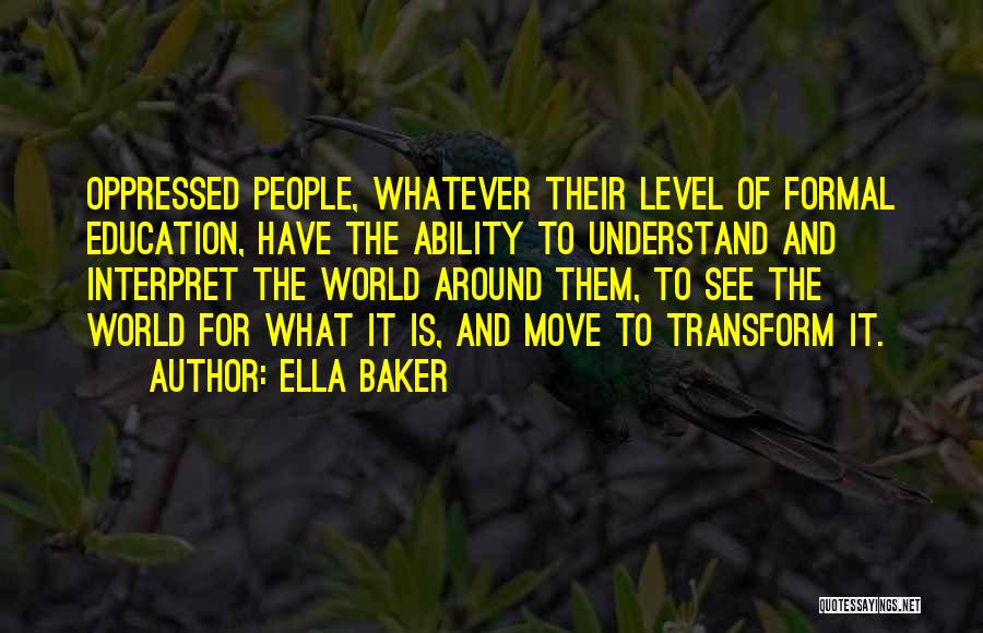 Ella Baker Quotes: Oppressed People, Whatever Their Level Of Formal Education, Have The Ability To Understand And Interpret The World Around Them, To
