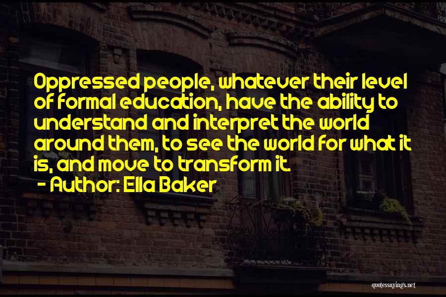 Ella Baker Quotes: Oppressed People, Whatever Their Level Of Formal Education, Have The Ability To Understand And Interpret The World Around Them, To