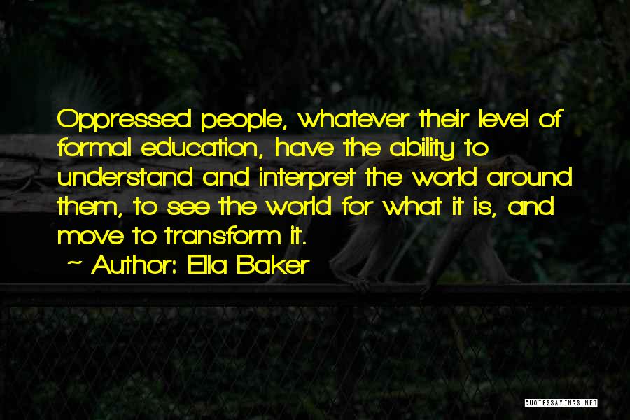 Ella Baker Quotes: Oppressed People, Whatever Their Level Of Formal Education, Have The Ability To Understand And Interpret The World Around Them, To