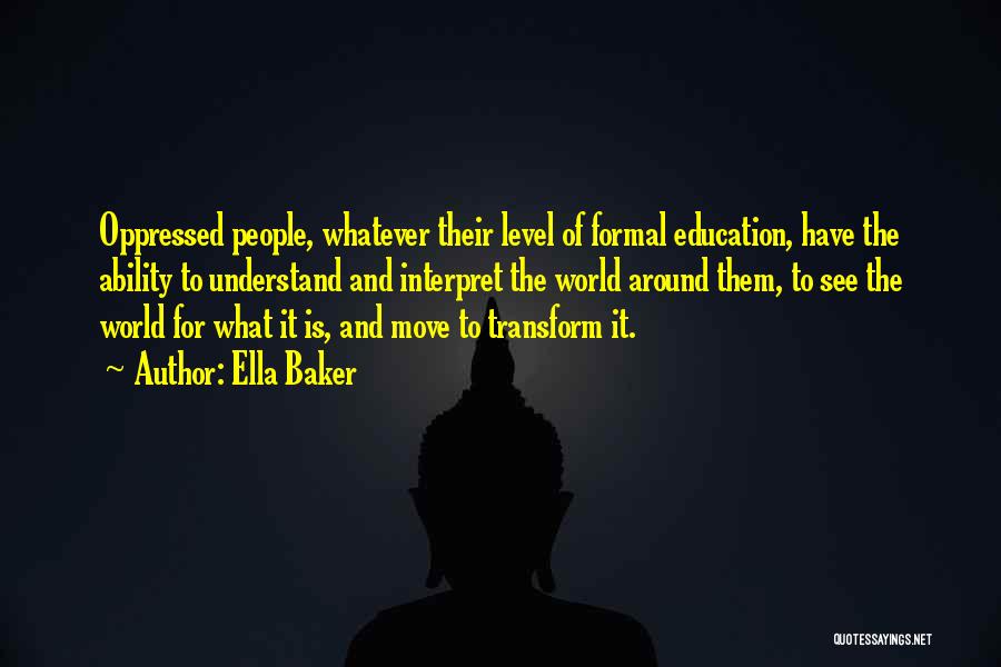 Ella Baker Quotes: Oppressed People, Whatever Their Level Of Formal Education, Have The Ability To Understand And Interpret The World Around Them, To