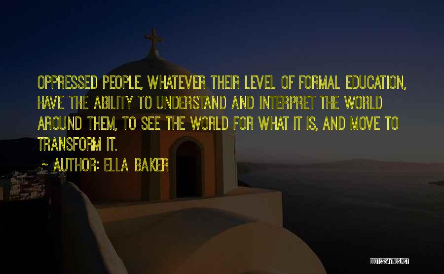 Ella Baker Quotes: Oppressed People, Whatever Their Level Of Formal Education, Have The Ability To Understand And Interpret The World Around Them, To