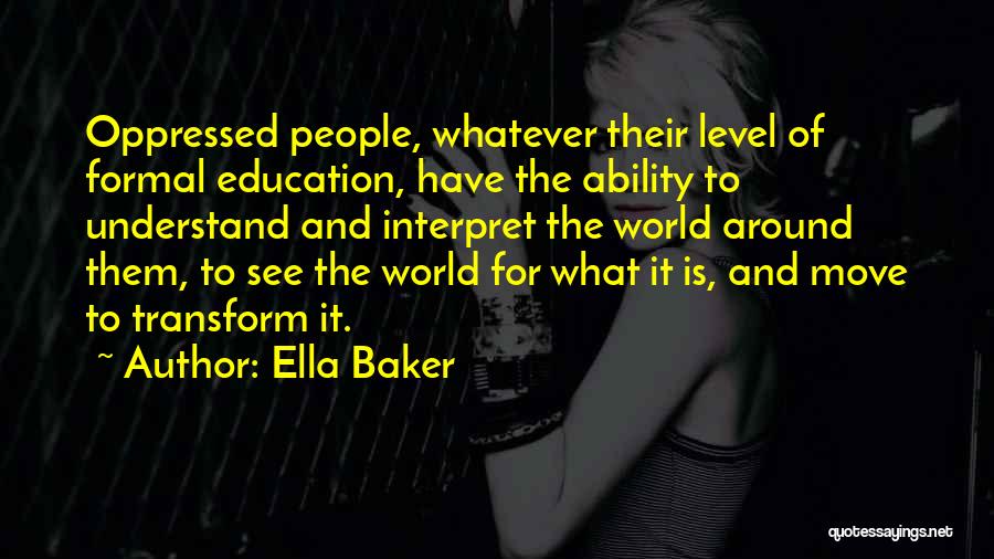 Ella Baker Quotes: Oppressed People, Whatever Their Level Of Formal Education, Have The Ability To Understand And Interpret The World Around Them, To