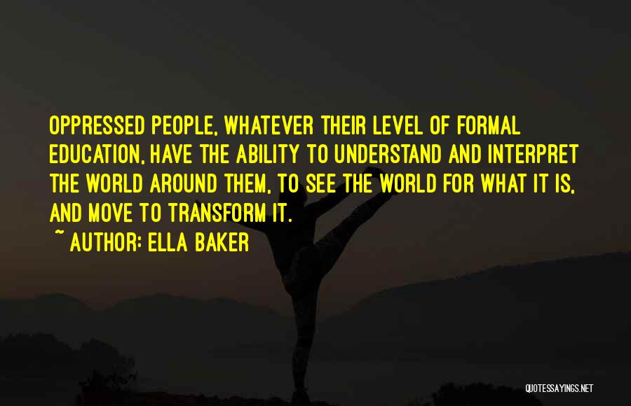 Ella Baker Quotes: Oppressed People, Whatever Their Level Of Formal Education, Have The Ability To Understand And Interpret The World Around Them, To