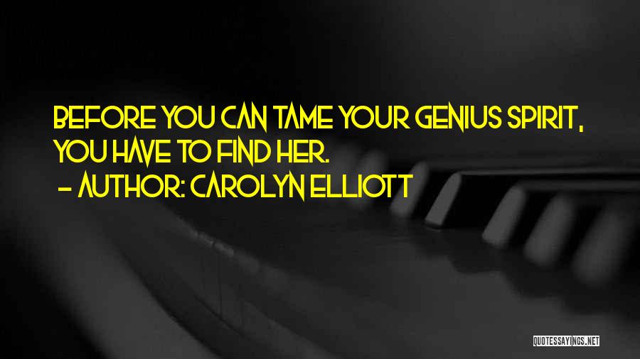 Carolyn Elliott Quotes: Before You Can Tame Your Genius Spirit, You Have To Find Her.