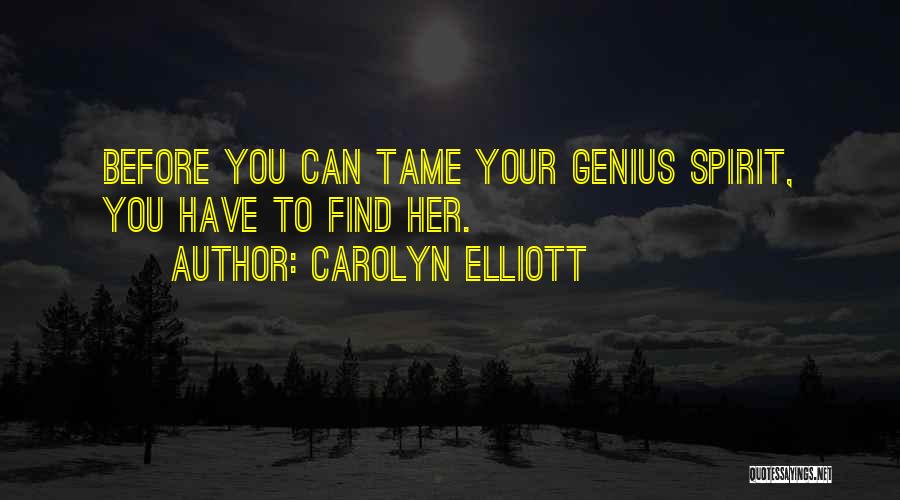Carolyn Elliott Quotes: Before You Can Tame Your Genius Spirit, You Have To Find Her.