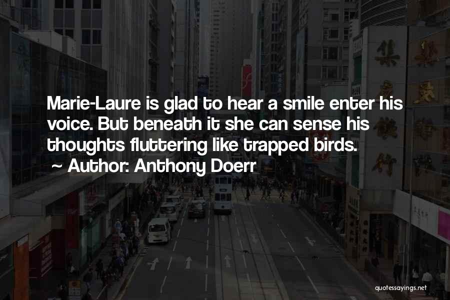 Anthony Doerr Quotes: Marie-laure Is Glad To Hear A Smile Enter His Voice. But Beneath It She Can Sense His Thoughts Fluttering Like