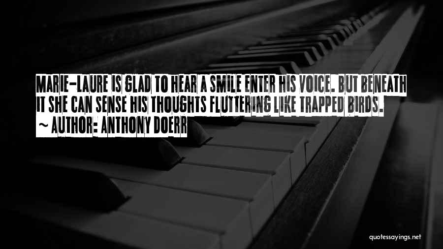 Anthony Doerr Quotes: Marie-laure Is Glad To Hear A Smile Enter His Voice. But Beneath It She Can Sense His Thoughts Fluttering Like