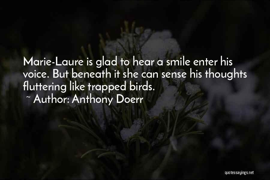 Anthony Doerr Quotes: Marie-laure Is Glad To Hear A Smile Enter His Voice. But Beneath It She Can Sense His Thoughts Fluttering Like