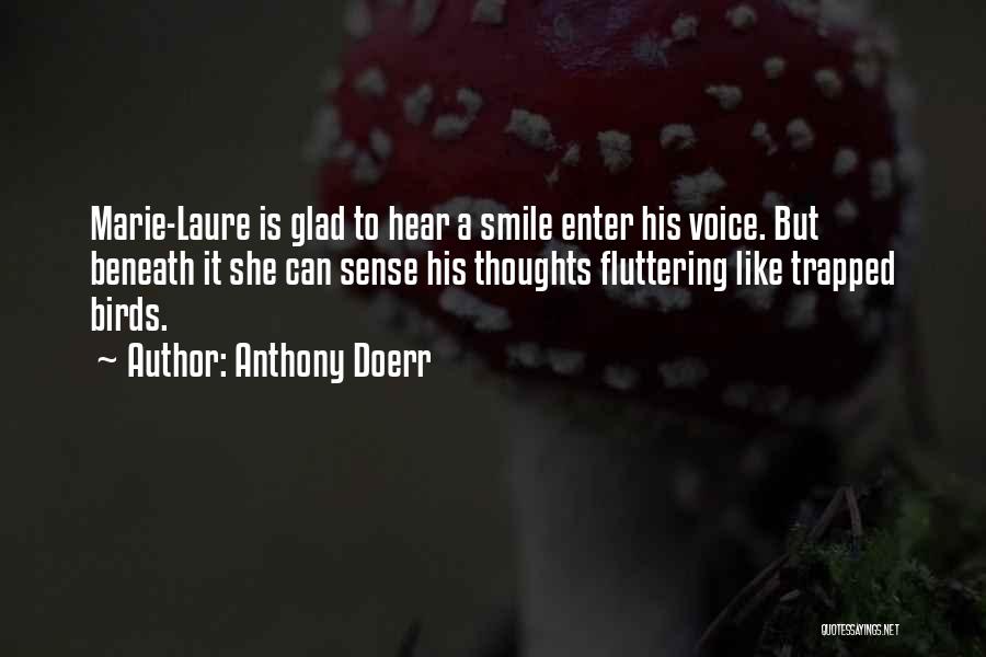 Anthony Doerr Quotes: Marie-laure Is Glad To Hear A Smile Enter His Voice. But Beneath It She Can Sense His Thoughts Fluttering Like