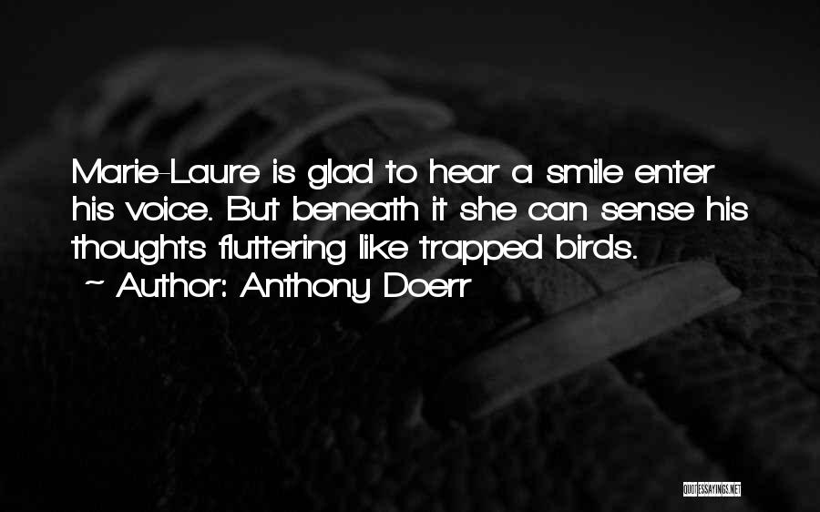 Anthony Doerr Quotes: Marie-laure Is Glad To Hear A Smile Enter His Voice. But Beneath It She Can Sense His Thoughts Fluttering Like