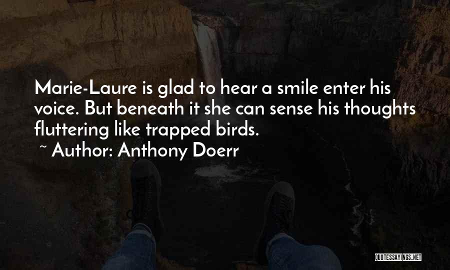 Anthony Doerr Quotes: Marie-laure Is Glad To Hear A Smile Enter His Voice. But Beneath It She Can Sense His Thoughts Fluttering Like