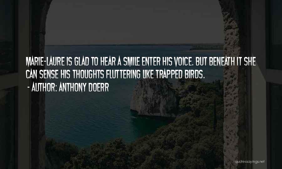 Anthony Doerr Quotes: Marie-laure Is Glad To Hear A Smile Enter His Voice. But Beneath It She Can Sense His Thoughts Fluttering Like