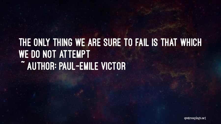 Paul-Emile Victor Quotes: The Only Thing We Are Sure To Fail Is That Which We Do Not Attempt