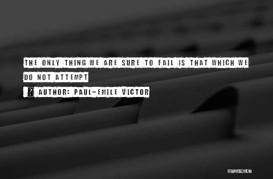 Paul-Emile Victor Quotes: The Only Thing We Are Sure To Fail Is That Which We Do Not Attempt