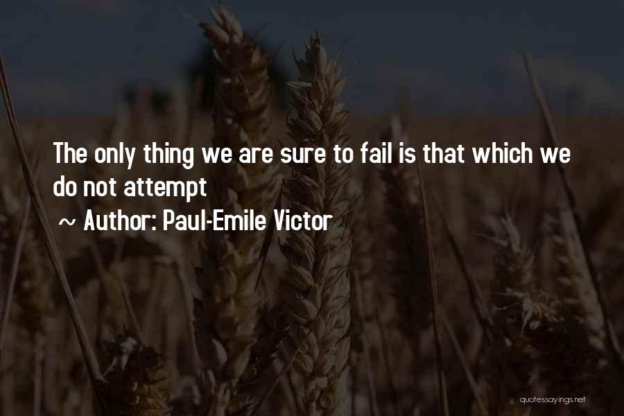 Paul-Emile Victor Quotes: The Only Thing We Are Sure To Fail Is That Which We Do Not Attempt