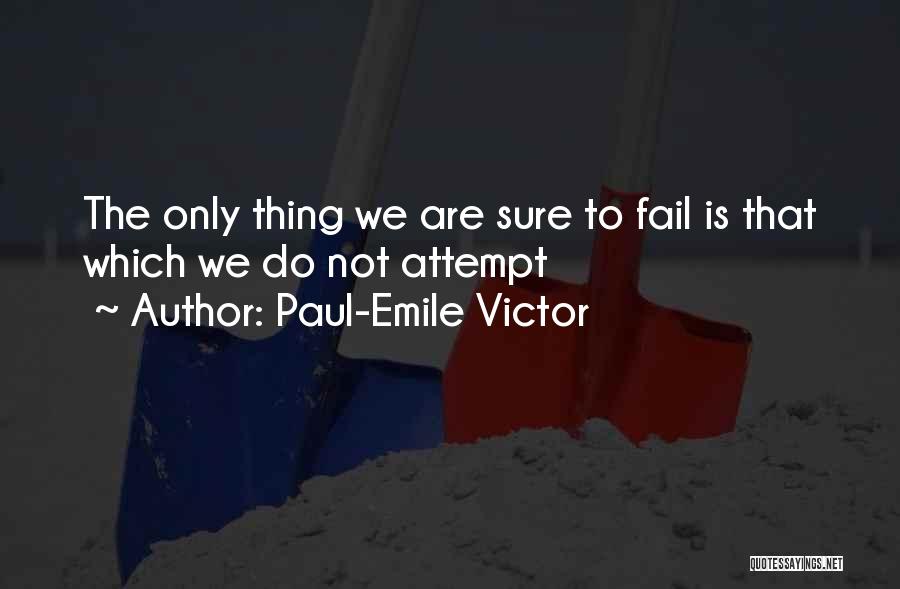 Paul-Emile Victor Quotes: The Only Thing We Are Sure To Fail Is That Which We Do Not Attempt
