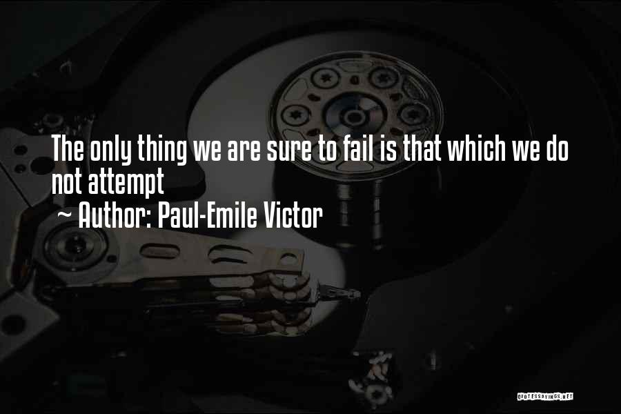 Paul-Emile Victor Quotes: The Only Thing We Are Sure To Fail Is That Which We Do Not Attempt