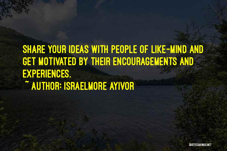 Israelmore Ayivor Quotes: Share Your Ideas With People Of Like-mind And Get Motivated By Their Encouragements And Experiences.