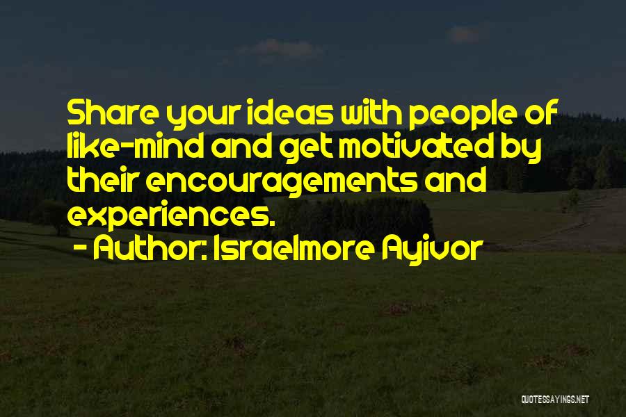 Israelmore Ayivor Quotes: Share Your Ideas With People Of Like-mind And Get Motivated By Their Encouragements And Experiences.