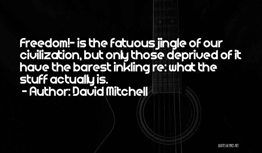 David Mitchell Quotes: Freedom!- Is The Fatuous Jingle Of Our Civilization, But Only Those Deprived Of It Have The Barest Inkling Re: What