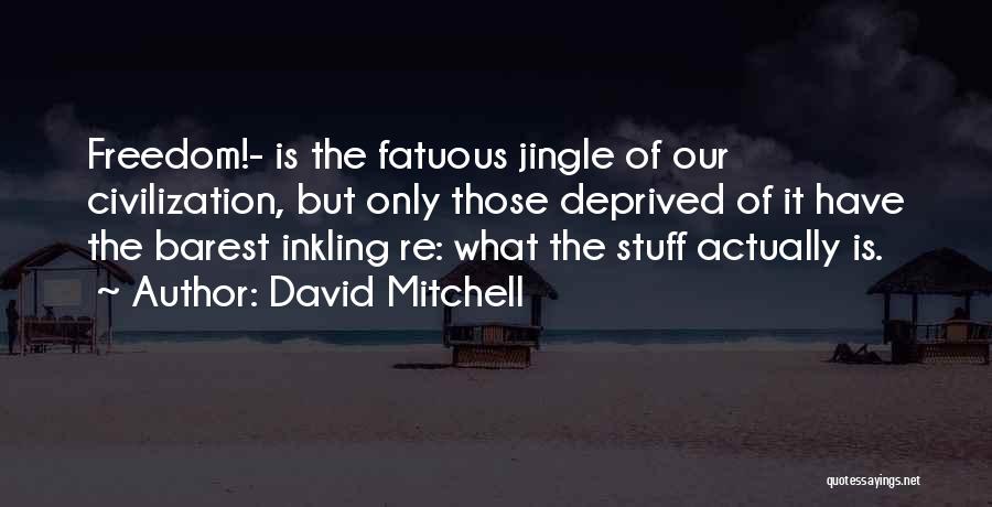 David Mitchell Quotes: Freedom!- Is The Fatuous Jingle Of Our Civilization, But Only Those Deprived Of It Have The Barest Inkling Re: What