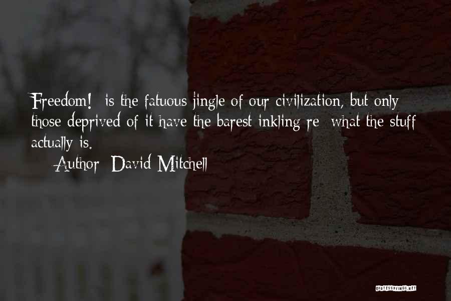 David Mitchell Quotes: Freedom!- Is The Fatuous Jingle Of Our Civilization, But Only Those Deprived Of It Have The Barest Inkling Re: What