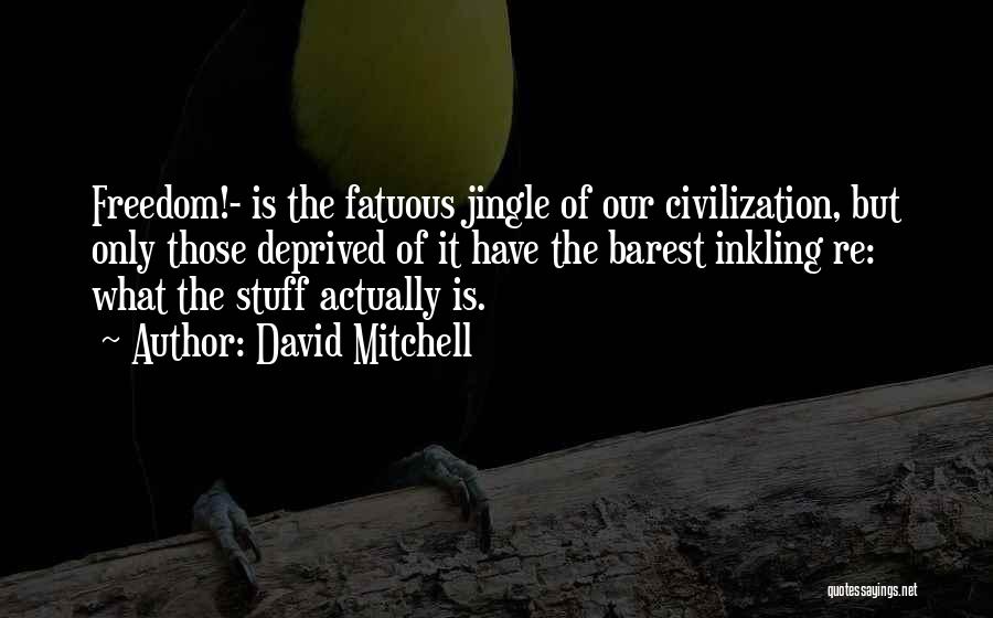 David Mitchell Quotes: Freedom!- Is The Fatuous Jingle Of Our Civilization, But Only Those Deprived Of It Have The Barest Inkling Re: What