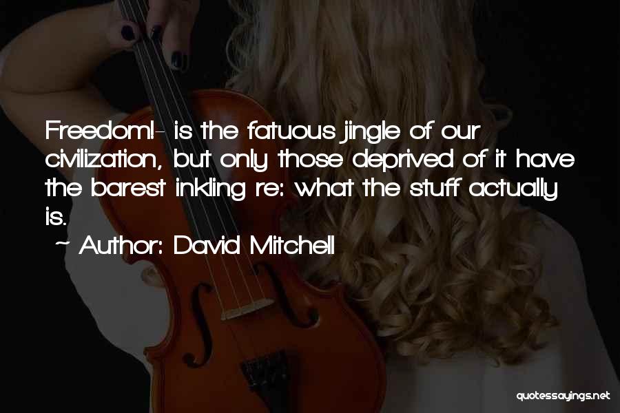 David Mitchell Quotes: Freedom!- Is The Fatuous Jingle Of Our Civilization, But Only Those Deprived Of It Have The Barest Inkling Re: What