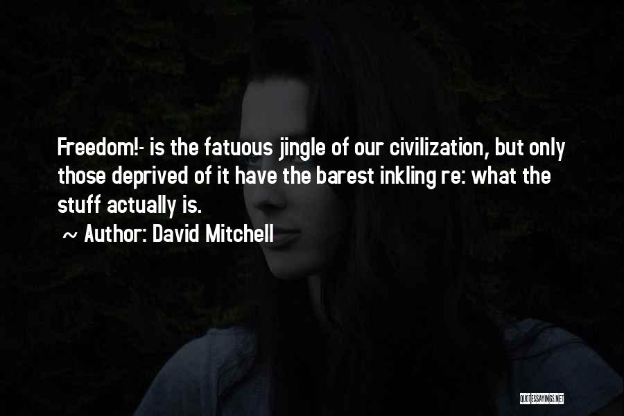 David Mitchell Quotes: Freedom!- Is The Fatuous Jingle Of Our Civilization, But Only Those Deprived Of It Have The Barest Inkling Re: What